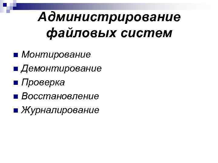 Администрирование файловых систем Монтирование n Демонтирование n Проверка n Восстановление n Журналирование n 