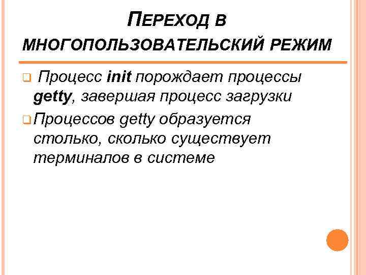 ПЕРЕХОД В МНОГОПОЛЬЗОВАТЕЛЬСКИЙ РЕЖИМ Процесс init порождает процессы getty, завершая процесс загрузки q Процессов