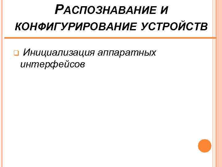 РАСПОЗНАВАНИЕ И КОНФИГУРИРОВАНИЕ УСТРОЙСТВ q Инициализация аппаратных интерфейсов 