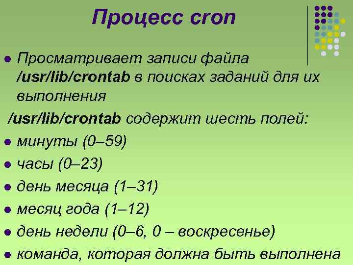 Процесс cron Просматривает записи файла /usr/lib/crontab в поисках заданий для их выполнения /usr/lib/crontab содержит