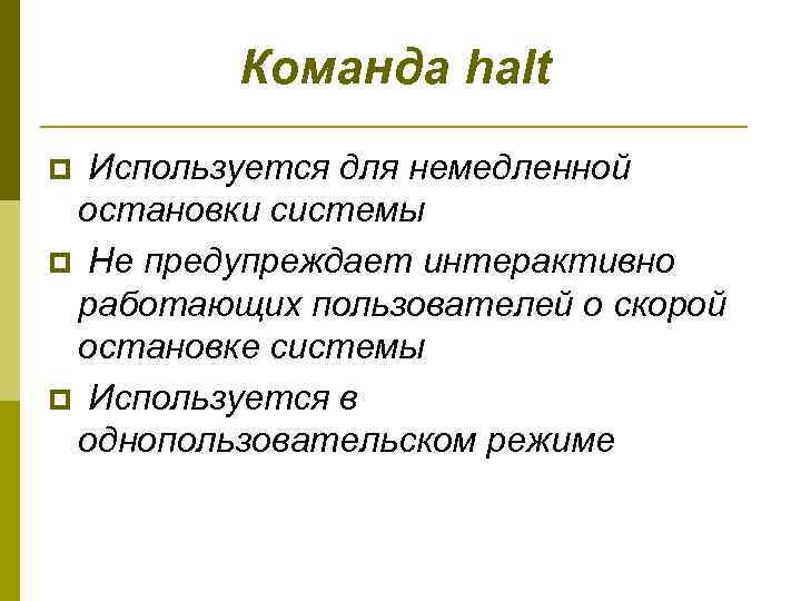 Команда halt p Используется для немедленной остановки системы p Не предупреждает интерактивно работающих пользователей