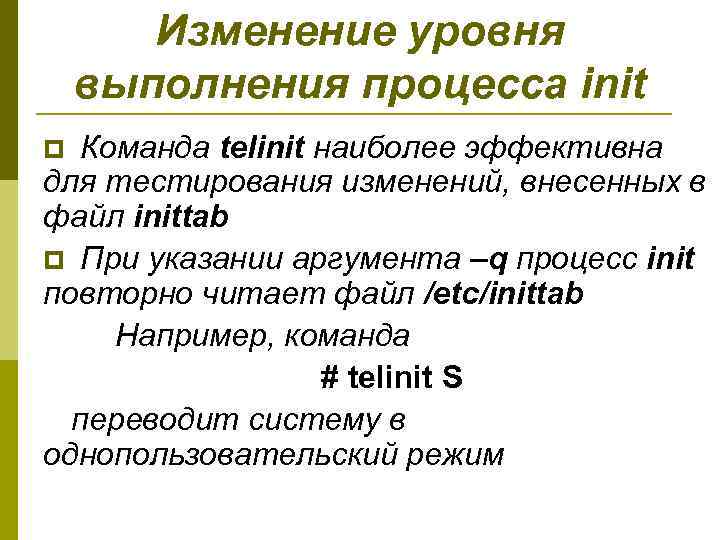 Изменение уровня выполнения процесса init p Команда telinit наиболее эффективна для тестирования изменений, внесенных