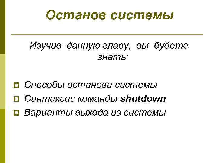 Останов системы Изучив данную главу, вы будете знать: p Способы останова системы p Синтаксис