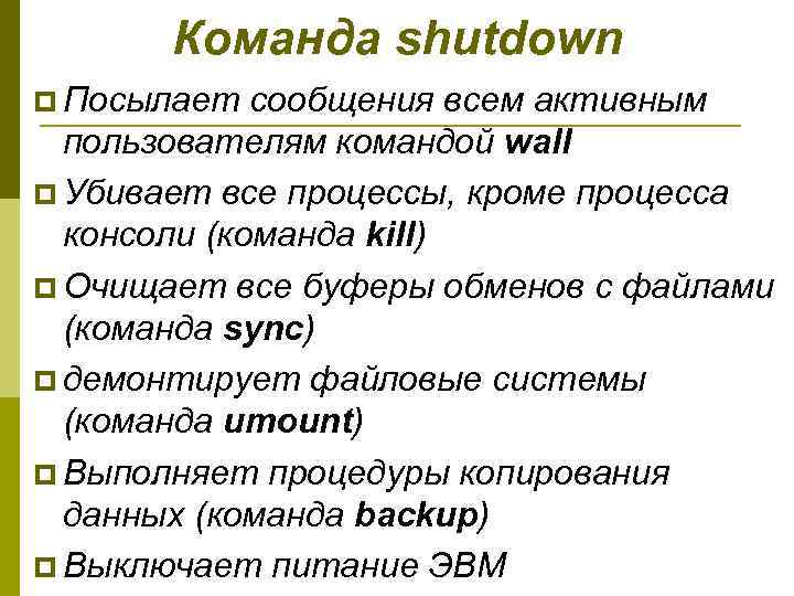 Команда shutdown p Посылает сообщения всем активным пользователям командой wall p Убивает все процессы,