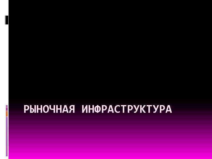 РЫНОЧНАЯ ИНФРАСТРУКТУРА 