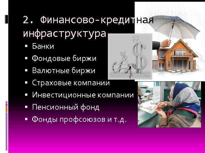 2. Финансово-кредитная инфраструктура Банки Фондовые биржи Валютные биржи Страховые компании Инвестиционные компании Пенсионный фонд