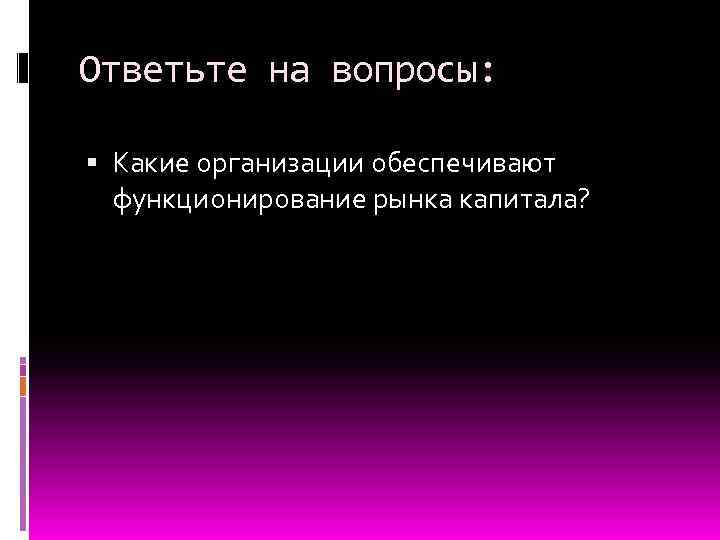 Ответьте на вопросы: Какие организации обеспечивают функционирование рынка капитала? 