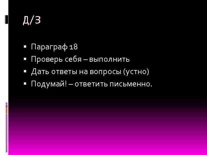 Д/З Параграф 18 Проверь себя – выполнить Дать ответы на вопросы (устно) Подумай! –
