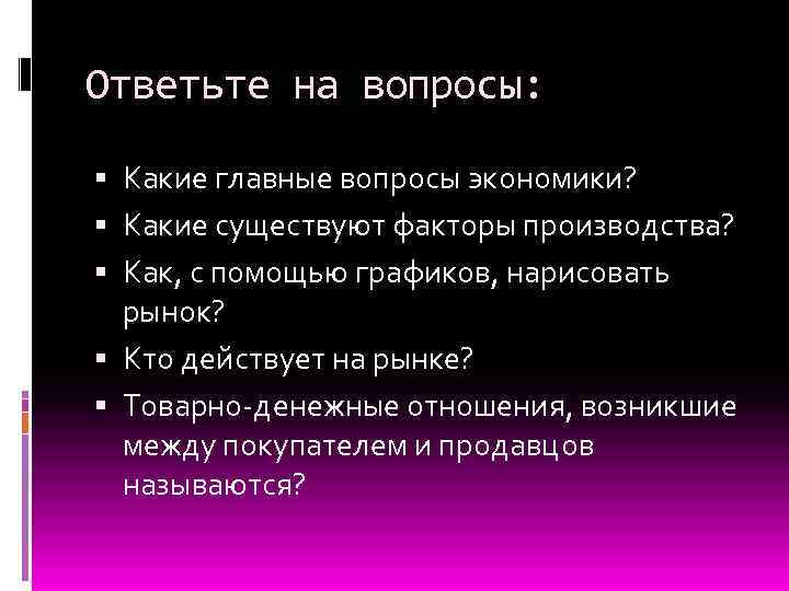 Ответьте на вопросы: Какие главные вопросы экономики? Какие существуют факторы производства? Как, с помощью