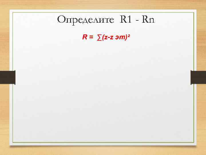 Определите R 1 - Rn R = ∑(z-z эт)² 