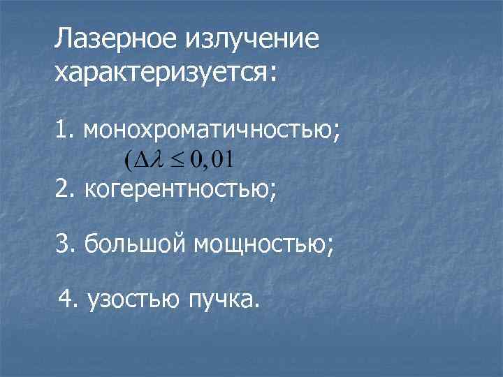 Лазерное излучение характеризуется: 1. монохроматичностью; 2. когерентностью; 3. большой мощностью; 4. узостью пучка. 