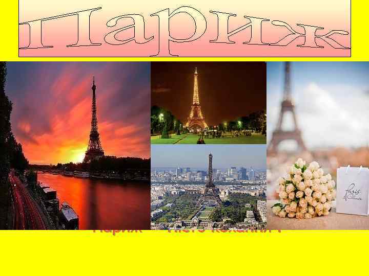 Париж – столиця Франції з Х ст. н. е. Париж — місто кохання. 