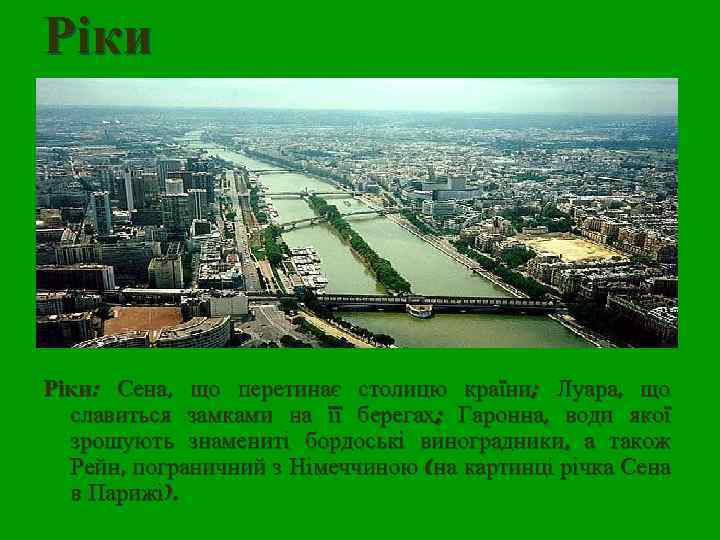 Ріки: Сена, що перетинає столицю країни; Луара, що славиться замками на її берегах; Гаронна,