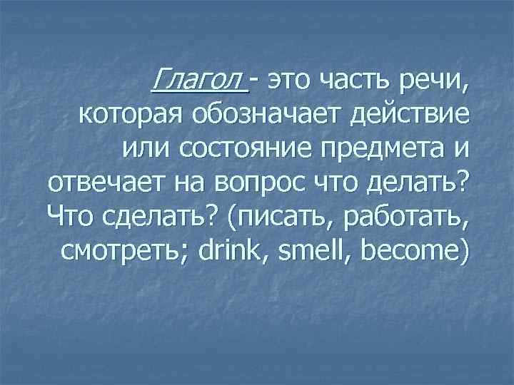 Глагол - это часть речи, которая обозначает действие или состояние предмета и отвечает на