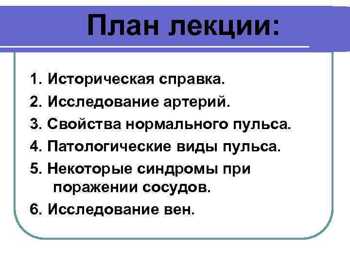 План лекции: 1. Историческая справка. 2. Исследование артерий. 3. Свойства нормального пульса. 4. Патологические