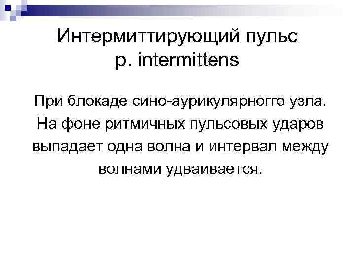 Интермиттирующий пульс p. intermittens При блокаде сино-аурикулярногго узла. На фоне ритмичных пульсовых ударов выпадает