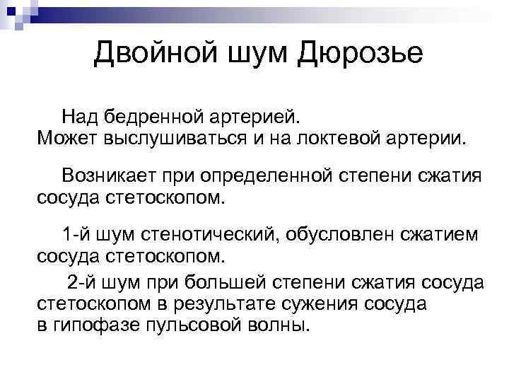 Двойной шум Дюрозье Над бедренной артерией. Может выслушиваться и на локтевой артерии. Возникает при