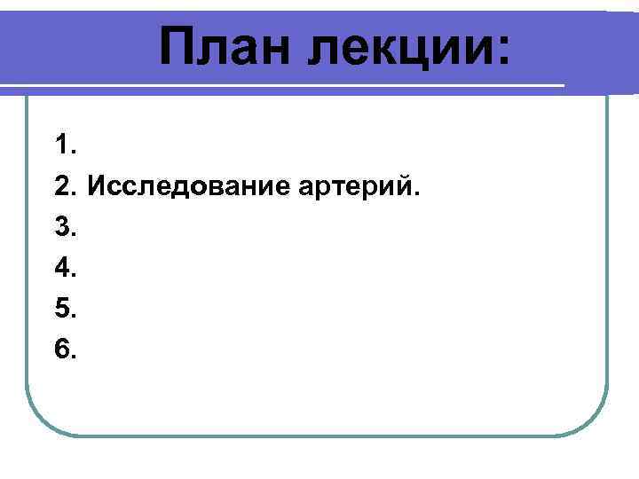 План лекции: 1. 2. Исследование артерий. 3. 4. 5. 6. 