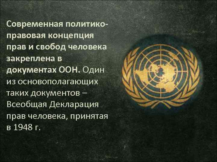 Современная политикоправовая концепция прав и свобод человека закреплена в документах ООН. Один из основополагающих