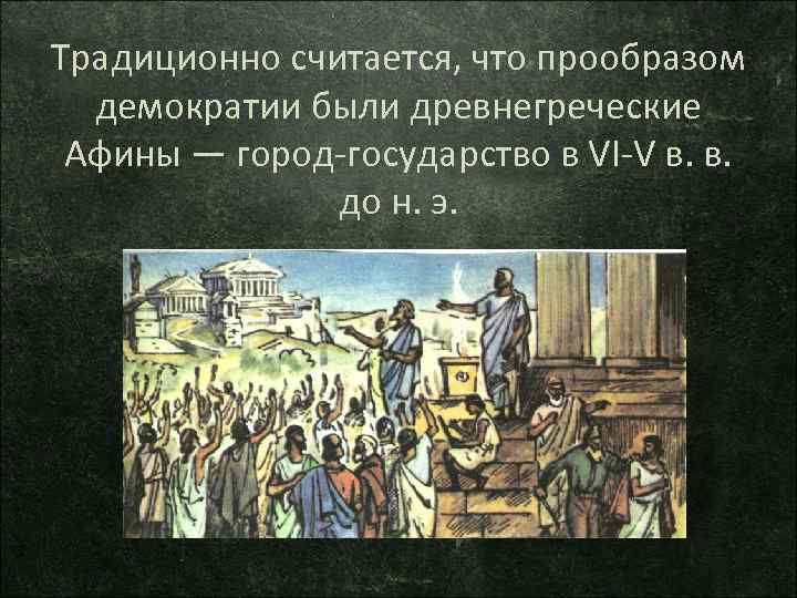 Традиционно считается, что прообразом демократии были древнегреческие Афины — город государство в VI V