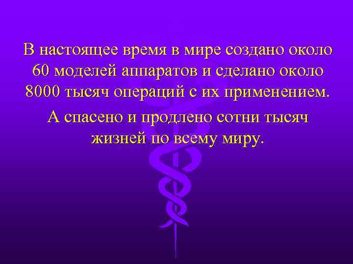 В настоящее время в мире создано около 60 моделей аппаратов и сделано около 8000