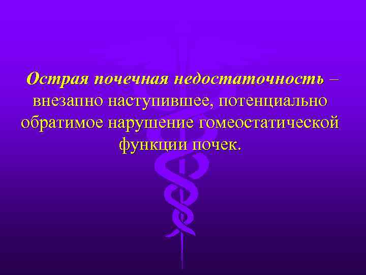 Острая почечная недостаточность – внезапно наступившее, потенциально обратимое нарушение гомеостатической функции почек. 