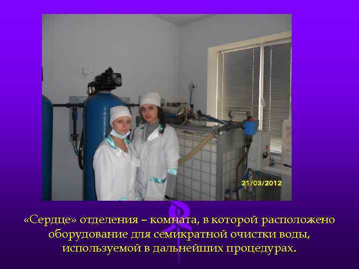  «Сердце» отделения – комната, в которой расположено оборудование для семикратной очистки воды, используемой