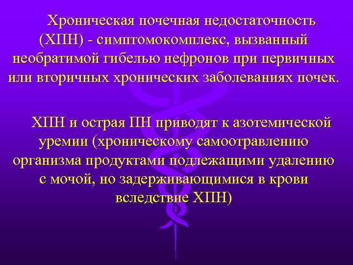 Хроническая почечная недостаточность (ХПН) - симптомокомплекс, вызванный необратимой гибелью нефронов при первичных или вторичных