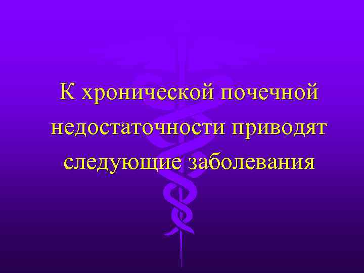 К хронической почечной недостаточности приводят следующие заболевания 