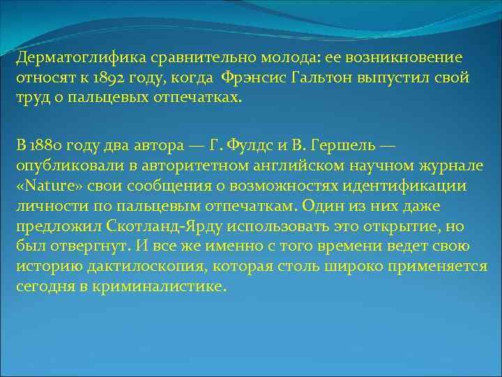 Дерматоглифика сравнительно молода: ее возникновение относят к 1892 году, когда Фрэнсис Гальтон выпустил свой