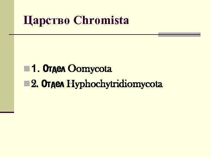 Царство Chromista n 1. Отдел Oomycota n 2. Отдел Hyphochytridiomycota 