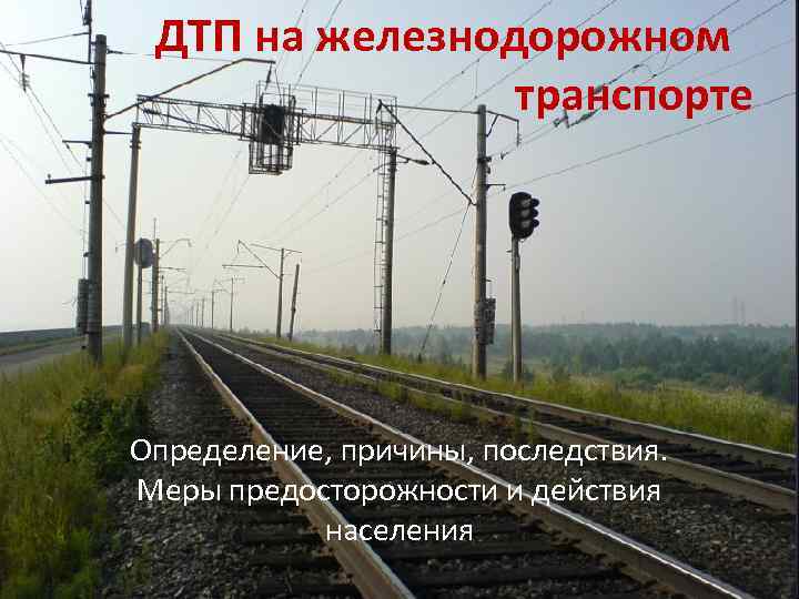 ДТП на железнодорожном транспорте Определение, причины, последствия. Меры предосторожности и действия населения 
