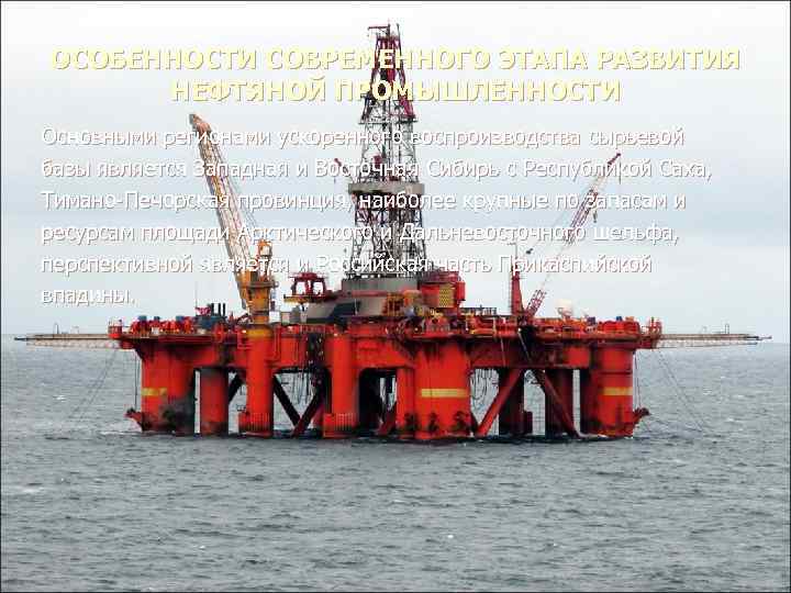 ОСОБЕННОСТИ СОВРЕМЕННОГО ЭТАПА РАЗВИТИЯ НЕФТЯНОЙ ПРОМЫШЛЕННОСТИ Основными регионами ускоренного воспроизводства сырьевой базы является Западная