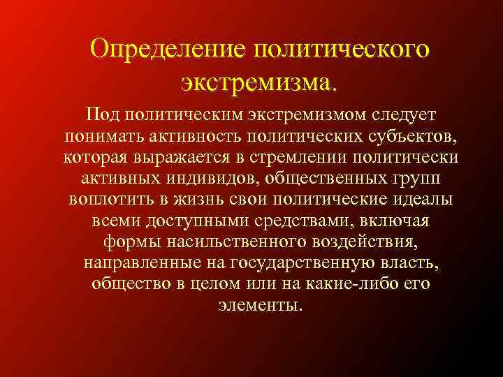 Определение политического экстремизма. Под политическим экстремизмом следует понимать активность политических субъектов, которая выражается в