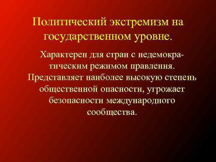 Политический экстремизм на государственном уровне. Характерен для стран с недемократическим режимом правления. Представляет наиболее