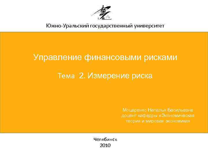 Южно-Уральский государственный университет Управление финансовыми рисками Тема 2. Измерение риска Моцаренко Наталья Васильевна доцент