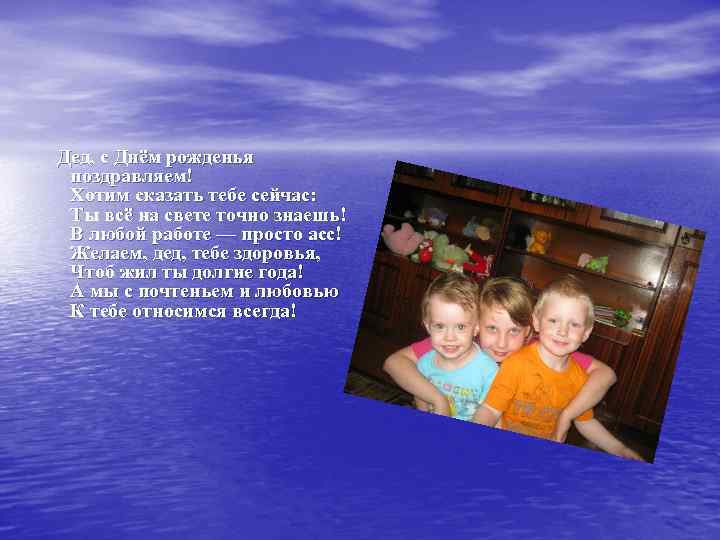 Дед, с Днём рожденья поздравляем! Хотим сказать тебе сейчас: Ты всё на свете точно