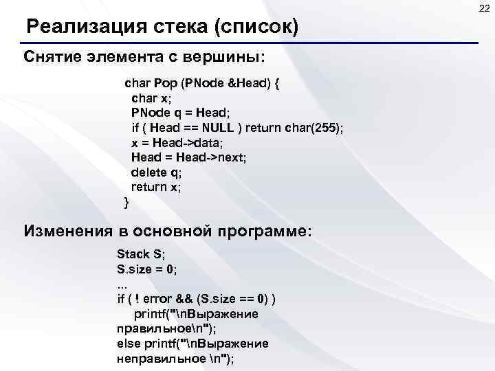 22 Реализация стека (список) Снятие элемента с вершины: char Pop (PNode &Head) { char