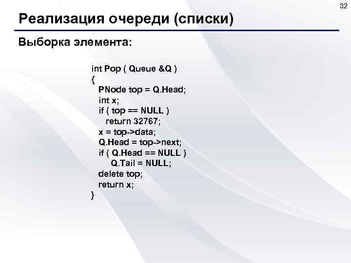 32 Реализация очереди (списки) Выборка элемента: int Pop ( Queue &Q ) { PNode