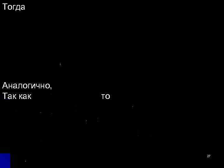 Тогда Аналогично, Так как то 27 