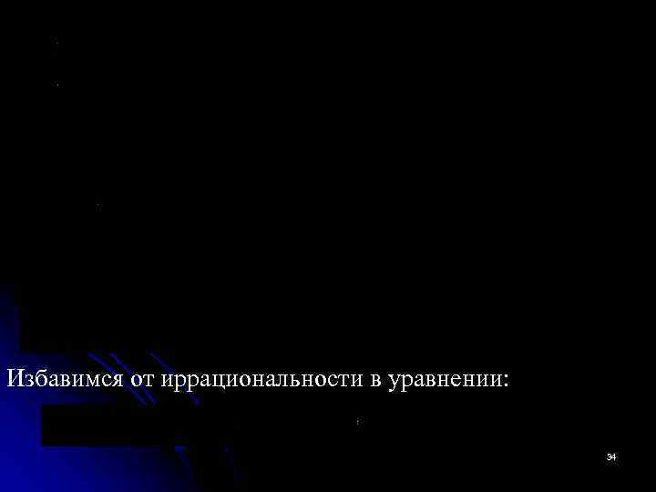 Избавимся от иррациональности в уравнении: 34 