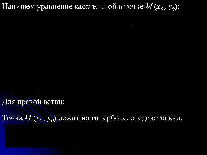 Напишем уравнение касательной в точке M (x 0 , y 0): Для правой ветви:
