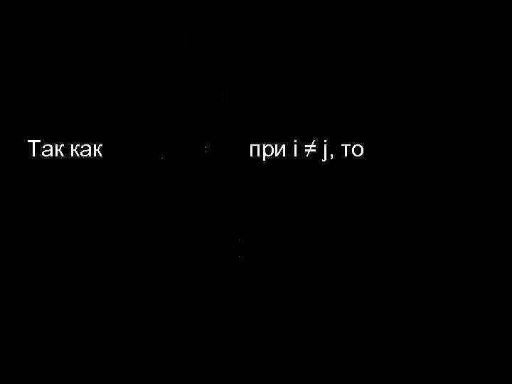 Так как при i ≠ j, то 