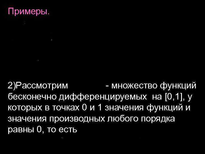 Примеры. 2)Рассмотрим - множество функций бесконечно дифференцируемых на [0, 1], у которых в точках