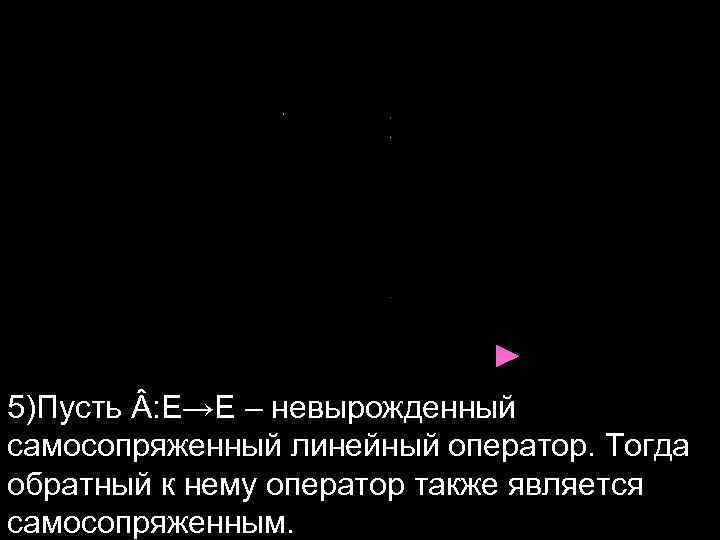 ► 5)Пусть : E→E – невырожденный самосопряженный линейный оператор. Тогда обратный к нему оператор
