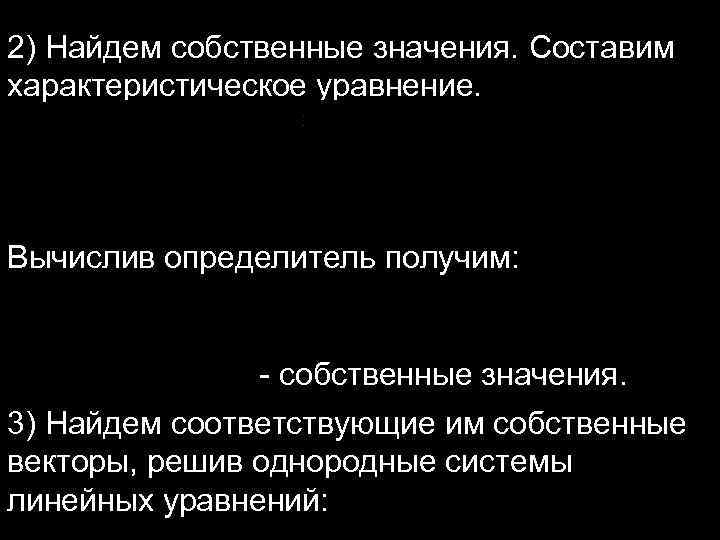 2) Найдем собственные значения. Cоставим характеристическое уравнение. Вычислив определитель получим: - собственные значения. 3)