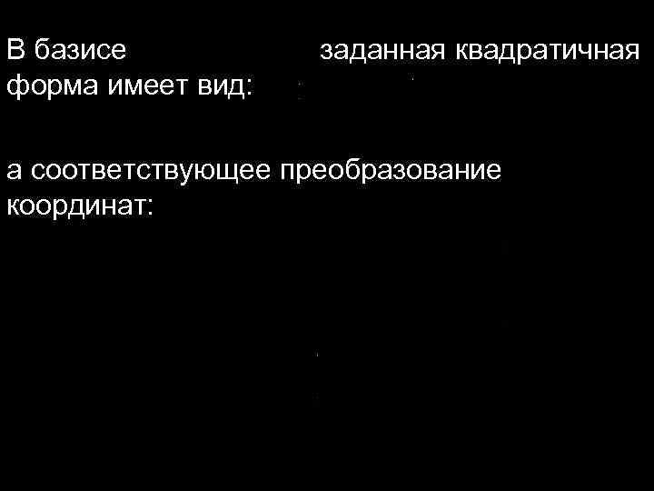 В базисе заданная квадратичная форма имеет вид: а соответствующее преобразование координат: 