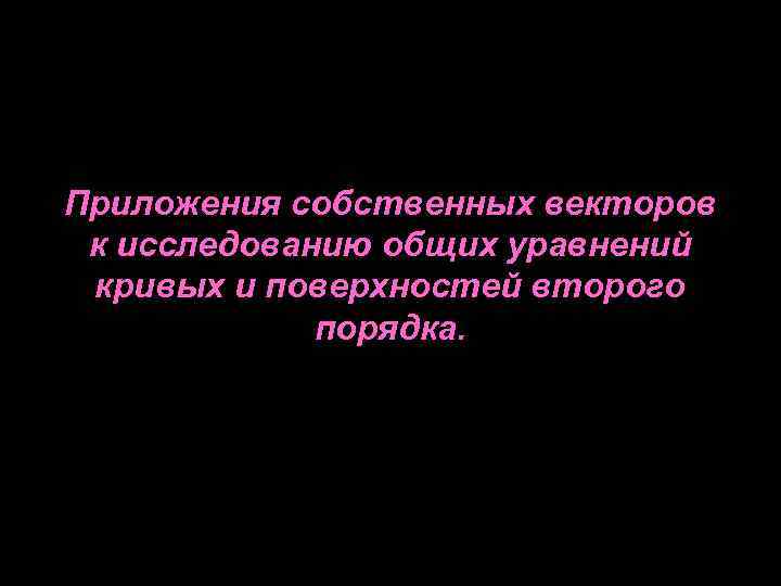 Приложения собственных векторов к исследованию общих уравнений кривых и поверхностей второго порядка. 