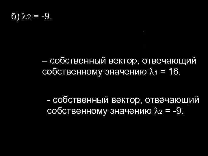 б) 2 = -9. – собственный вектор, отвечающий собственному значению 1 = 16. -