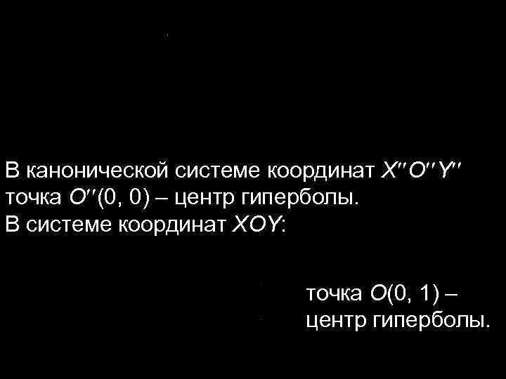 В канонической системе координат X O Y точка O (0, 0) – центр гиперболы.